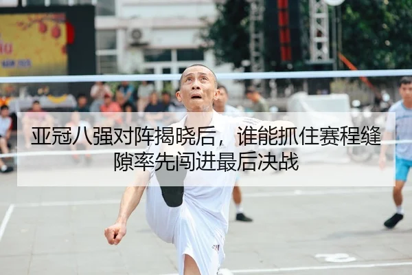 亚冠八强对阵揭晓后，谁能抓住赛程缝隙率先闯进最后决战