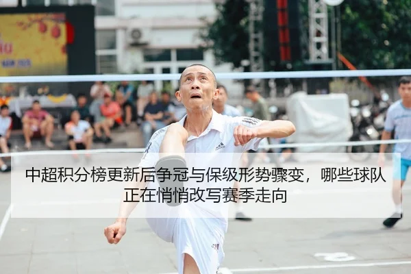 中超积分榜更新后争冠与保级形势骤变，哪些球队正在悄悄改写赛季走向